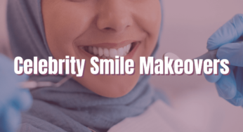 Most Famous Celebrity Smile Makeovers : Cost and Precautions Explained
